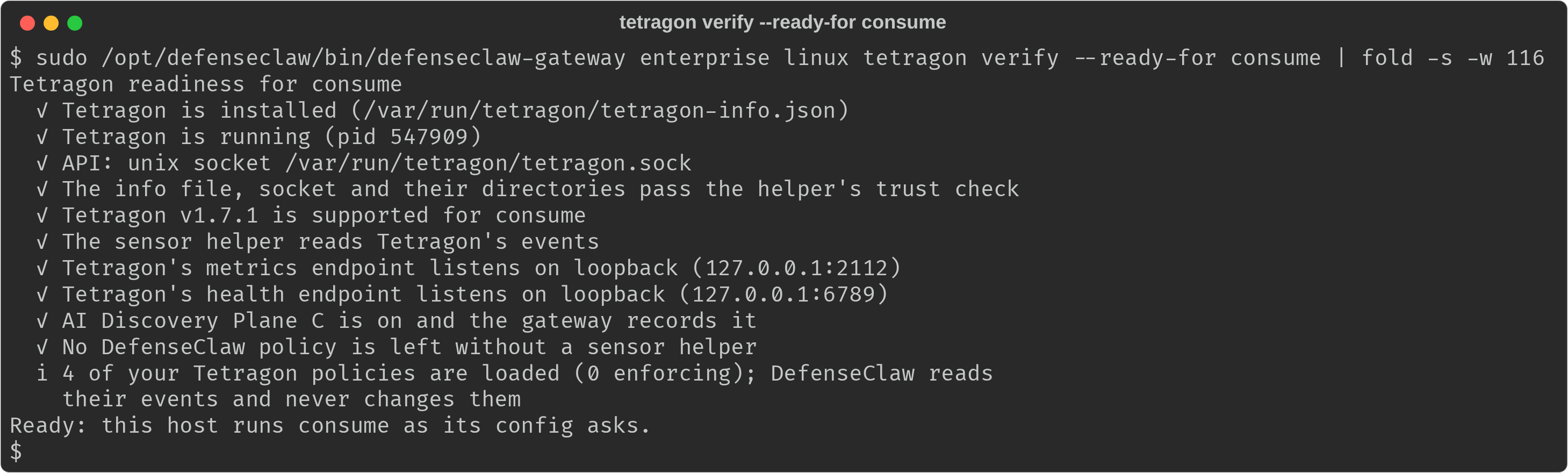 tetragon verify --ready-for consume on a RHEL 9 computer that passes: Tetragon installed and running, its API a root-owned unix socket, version 1.7.1 supported, the sensor helper reading events, loopback metrics and health listeners, Plane C on and recorded by the gateway, no policy left without a helper, four of your policies loaded and read only, and the closing line Ready: this host runs consume as its config asks